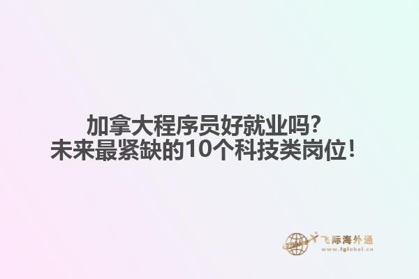 加拿大程序員好就業(yè)嗎？未來(lái)最緊缺的10個(gè)科技類崗位！