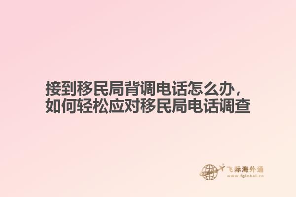 接到移民局背調(diào)電話怎么辦，如何輕松應(yīng)對(duì)移民局電話調(diào)查