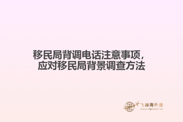 移民局背調(diào)電話注意事項(xiàng)，應(yīng)對(duì)移民局背景調(diào)查方法