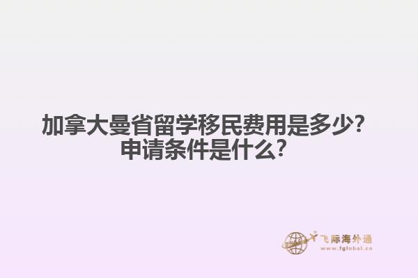 加拿大曼省留學(xué)移民費(fèi)用是多少？申請(qǐng)條件是什么？