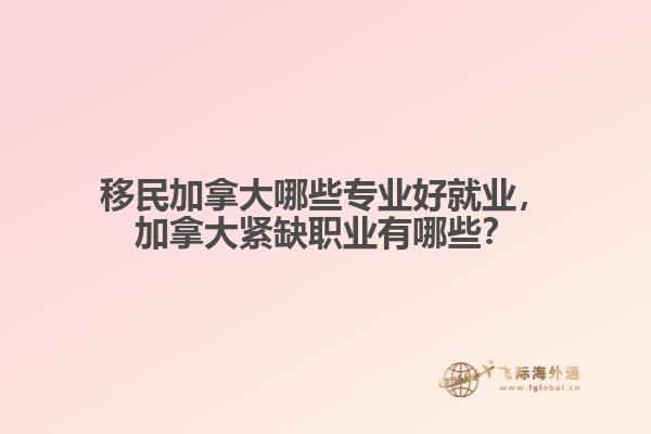 移民加拿大哪些專業(yè)好就業(yè)，加拿大緊缺職業(yè)有哪些？