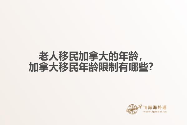 老人移民加拿大的年齡，加拿大移民年齡限制有哪些？
