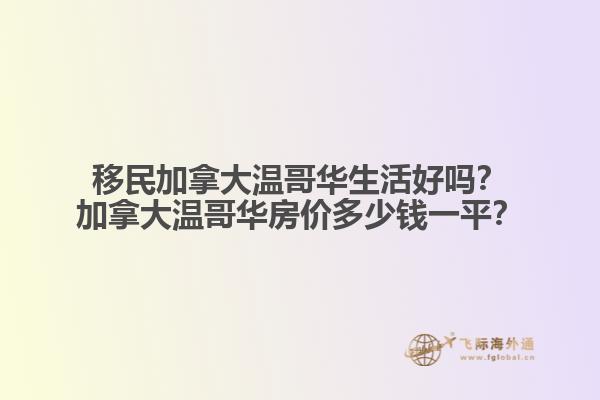 移民加拿大溫哥華生活好嗎？加拿大溫哥華房?jī)r(jià)多少錢一平？