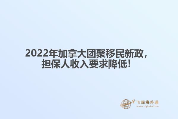 2022年加拿大團(tuán)聚移民新政，擔(dān)保人收入要求降低！