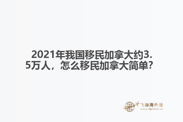 2021年我國移民加拿大約3.5萬人，怎么移民加拿大簡單
