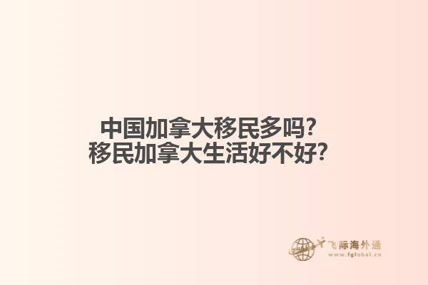 中國(guó)加拿大移民多嗎？移民加拿大生活好不好？