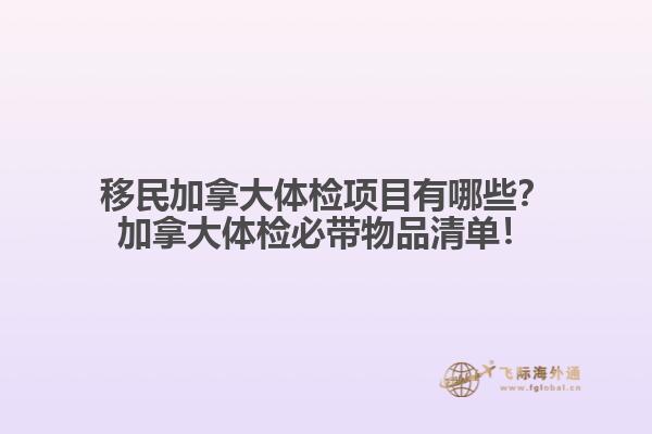 移民加拿大體檢項(xiàng)目有哪些？加拿大體檢必帶物品清單！