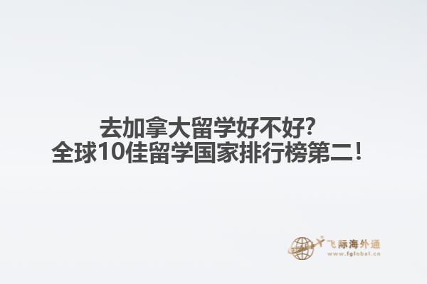 去加拿大留學(xué)好不好？全球10佳留學(xué)國家排行榜第二