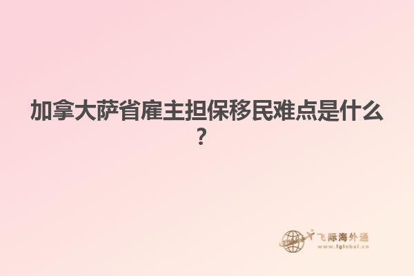 加拿大薩省雇主擔(dān)保移民難點是什么？