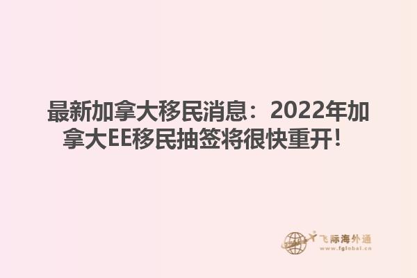 最新加拿大移民消息：2022年加拿大EE移民抽簽將很快重開(kāi)！
