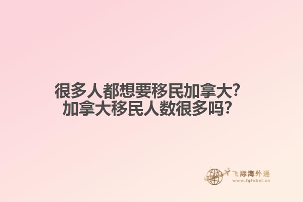 很多人都想要移民加拿大？加拿大移民人數(shù)很多嗎？