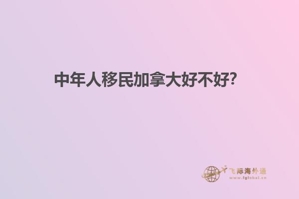 中年人移民加拿大好不好？