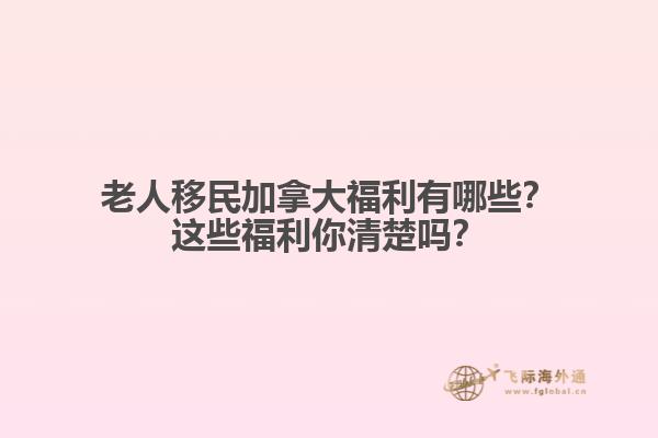 老人移民加拿大福利有哪些？這些福利你清楚嗎？