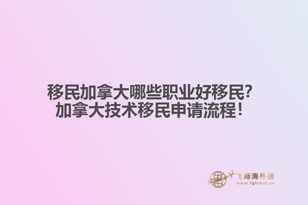 移民加拿大哪些職業(yè)好移民？加拿大技術(shù)移民申請流程！