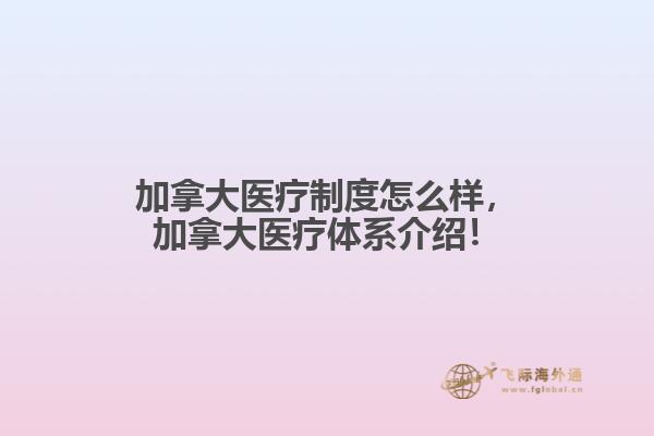 加拿大醫(yī)療制度怎么樣，加拿大醫(yī)療體系介紹！