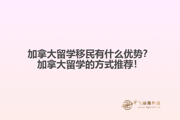 加拿大留學移民有什么優(yōu)勢？加拿大留學的方式推薦！
