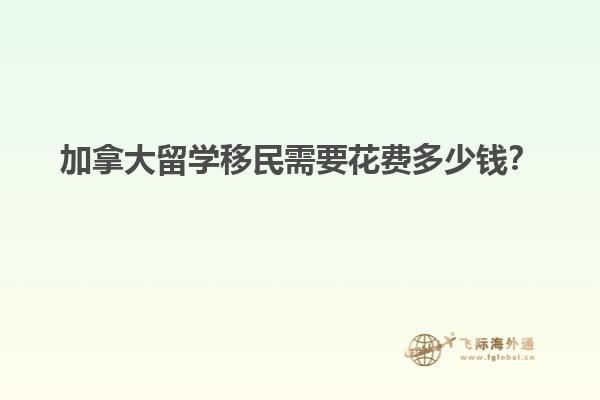 加拿大留學(xué)移民需要花費多少錢？