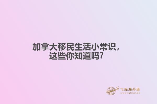 加拿大移民生活小常識，這些你知道嗎？