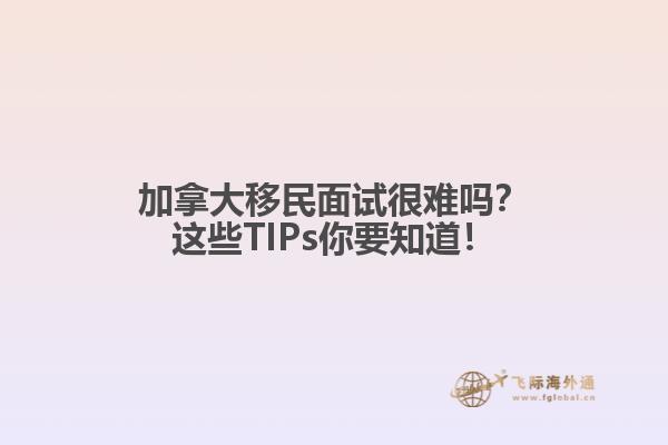 加拿大移民面試很難嗎？這些TIPs你要知道！