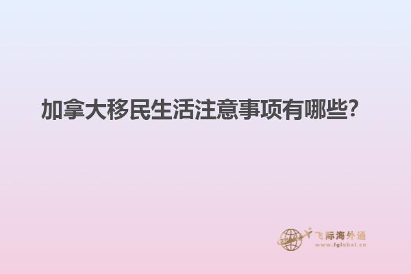 加拿大移民生活注意事項(xiàng)有哪些？