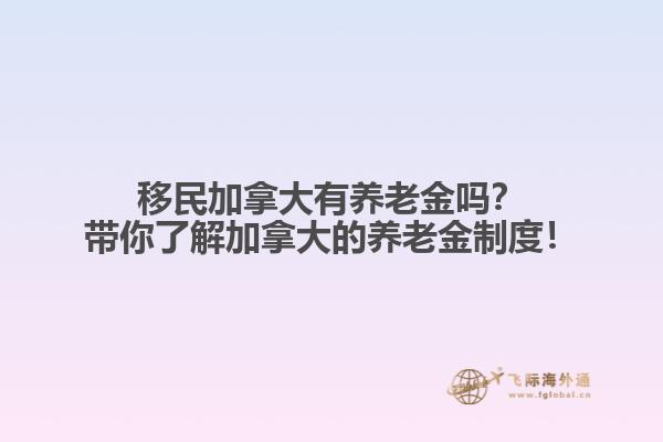 移民加拿大有養(yǎng)老金嗎？帶你了解加拿大的養(yǎng)老金制度！