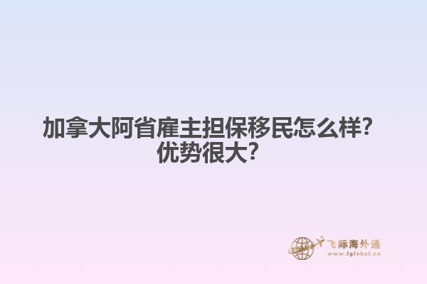 加拿大阿省雇主擔保移民怎么樣？優(yōu)勢很大？