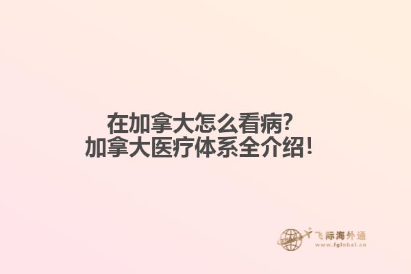 在加拿大怎么看??？加拿大醫(yī)療體系全介紹！