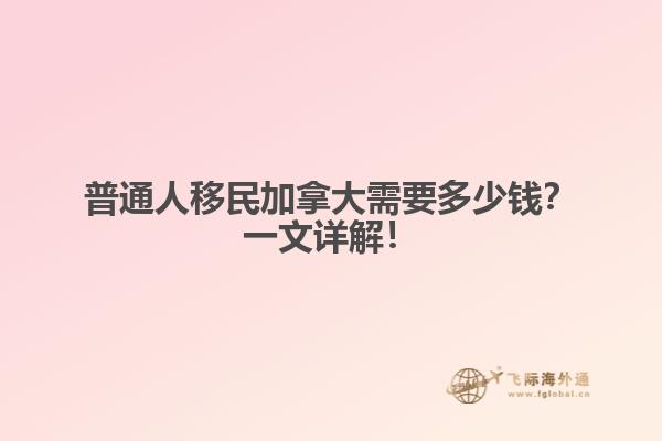 普通人移民加拿大需要多少錢？一文詳解！