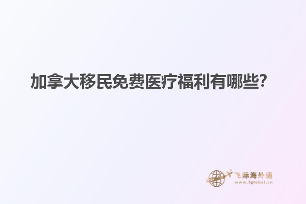 加拿大移民免費醫(yī)療福利有哪些？