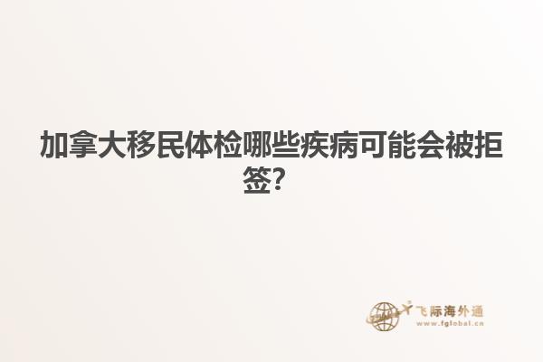 加拿大移民體檢哪些疾病可能會被拒簽？