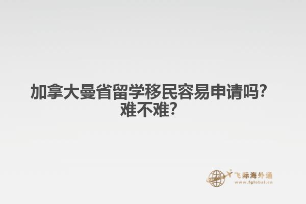 加拿大曼省留學移民容易申請嗎？難不難？