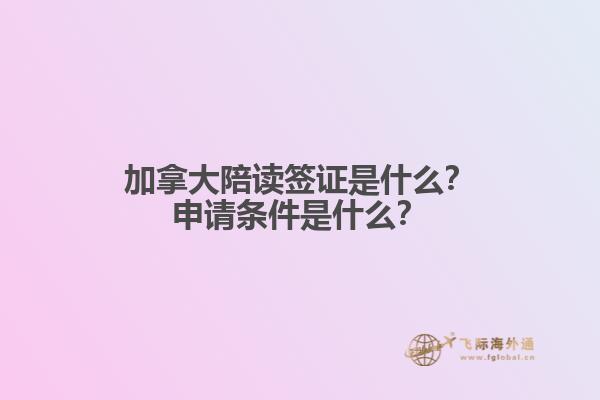 加拿大陪讀簽證是什么？申請條件是什么？