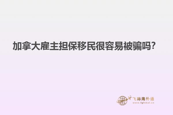 加拿大雇主擔(dān)保移民很容易被騙嗎？