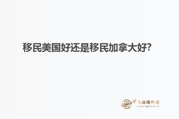 移民美國好還是移民加拿大好？
