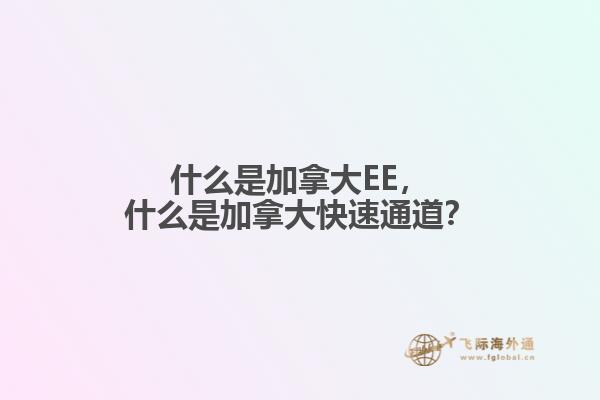 什么是加拿大EE，什么是加拿大快速通道？