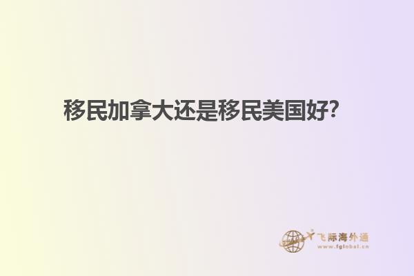 移民加拿大還是移民美國好？