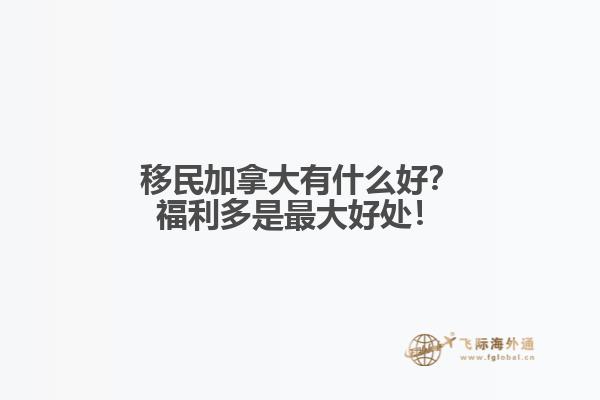 移民加拿大有什么好？福利多是最大好處！