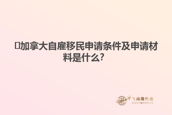 ?加拿大自雇移民申請(qǐng)條件及申請(qǐng)材料是什么？