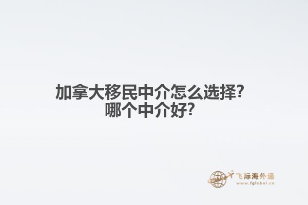 加拿大移民中介怎么選擇？哪個(gè)中介好？