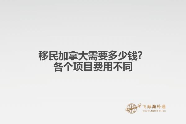 移民加拿大需要多少錢？各個(gè)項(xiàng)目費(fèi)用不同