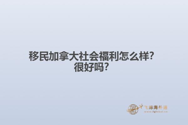 移民加拿大社會(huì)福利怎么樣？很好嗎？