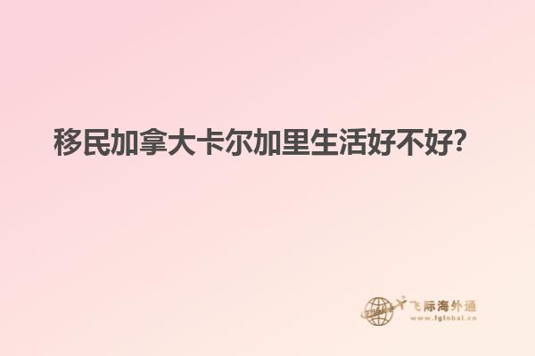 移民加拿大卡爾加里生活好不好？1.jpg