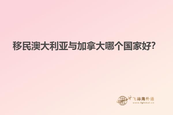 移民澳大利亞與加拿大哪個(gè)國(guó)家好？