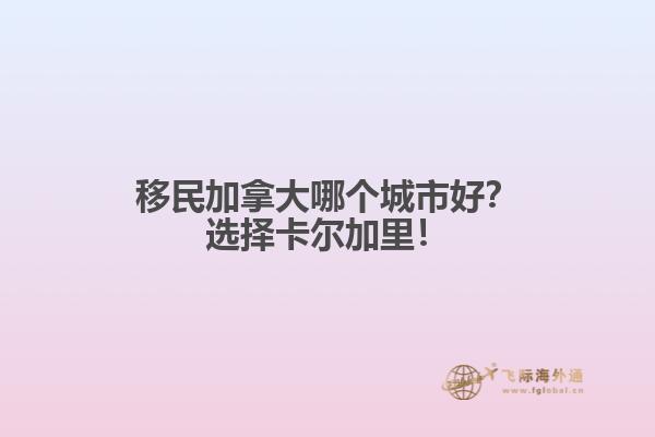 移民加拿大哪個(gè)城市好？選擇卡爾加里！