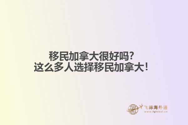 移民加拿大很好嗎？這么多人選擇移民加拿大！