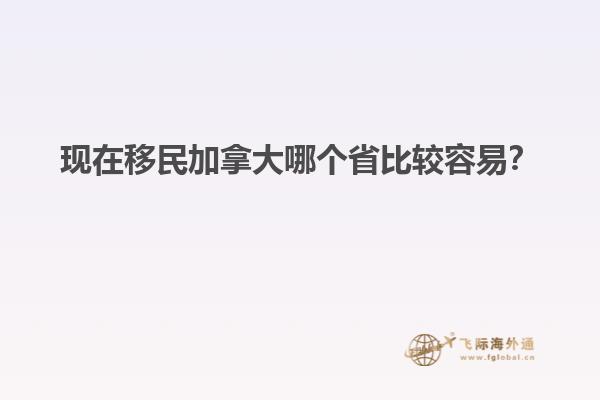 現(xiàn)在移民加拿大哪個(gè)省比較容易？