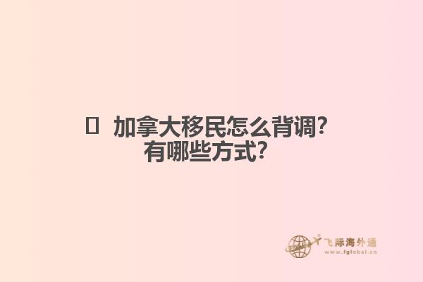 ?  加拿大移民怎么背調(diào)？有哪些方式？