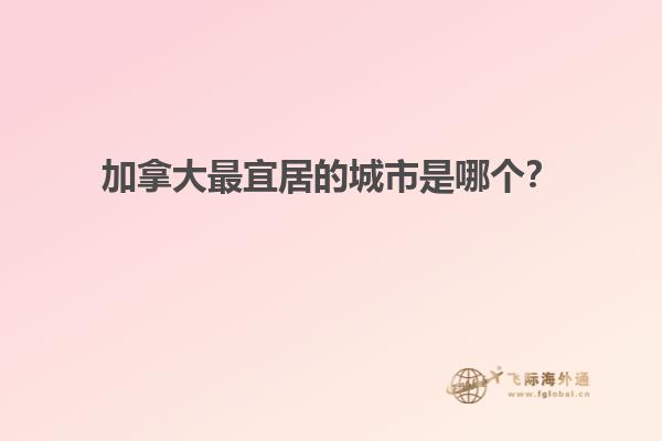 加拿大最宜居的城市是哪個(gè)？1.jpg
