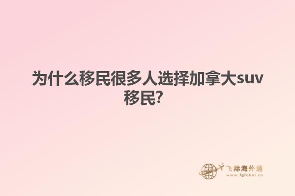 為什么移民很多人選擇加拿大suv移民？