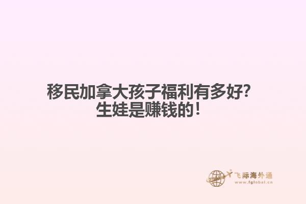 移民加拿大孩子福利有多好？生娃是賺錢的！
